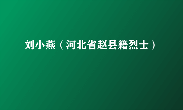 刘小燕（河北省赵县籍烈士）