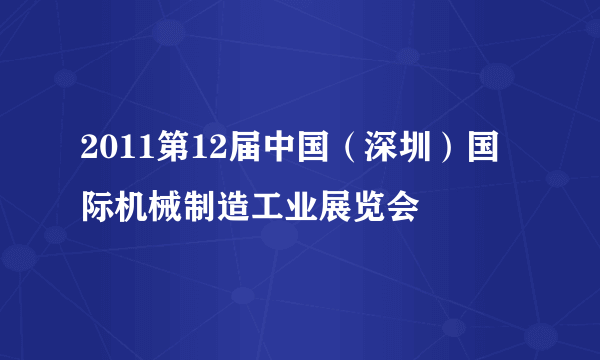 什么是2011第12届中国（深圳）国际机械制造工业展览会