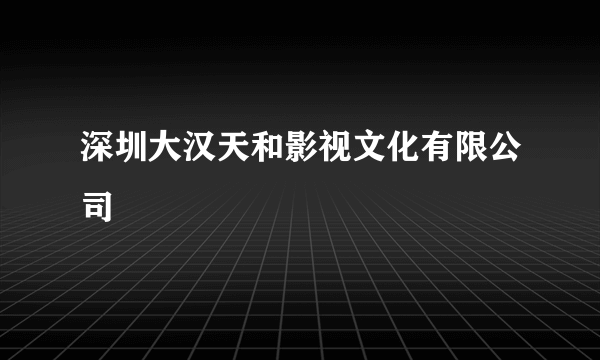 深圳大汉天和影视文化有限公司