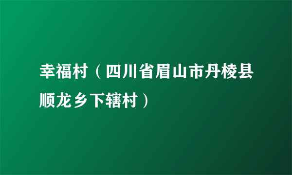 幸福村（四川省眉山市丹棱县顺龙乡下辖村）