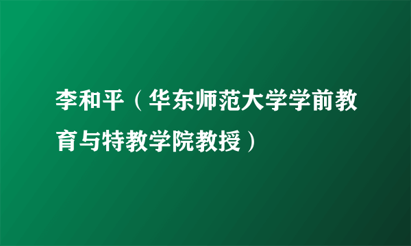 李和平（华东师范大学学前教育与特教学院教授）