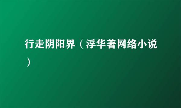 行走阴阳界（浮华著网络小说）