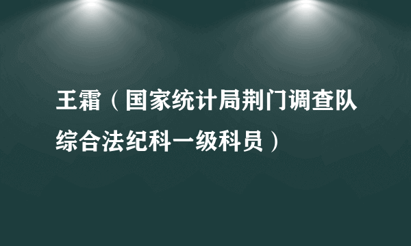 王霜（国家统计局荆门调查队综合法纪科一级科员）