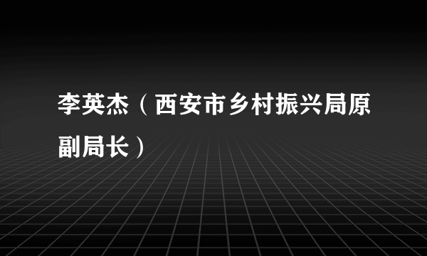 李英杰（西安市乡村振兴局原副局长）