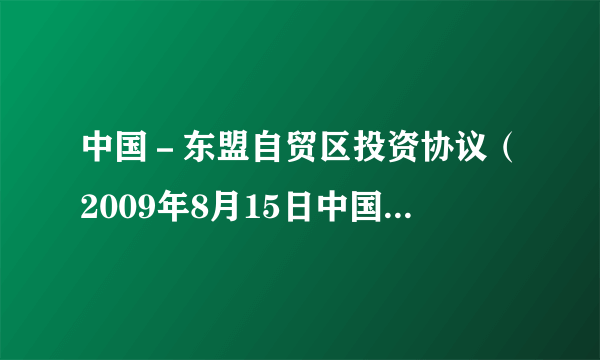 什么是中国－东盟自贸区投资协议（2009年8月15日中国商务部长陈德铭与东盟10国经贸部长共同签署的协议）