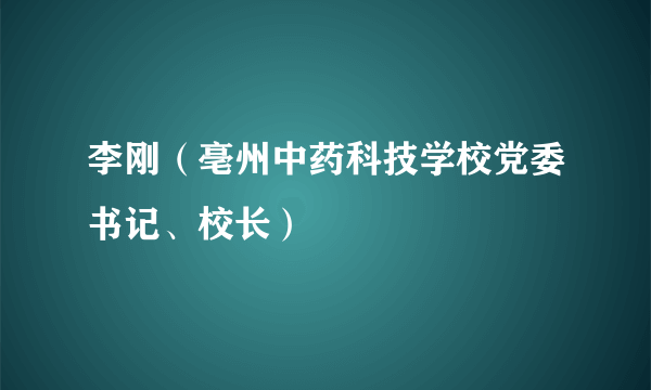 什么是李刚（亳州中药科技学校党委书记、校长）