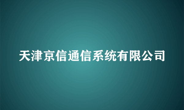 天津京信通信系统有限公司