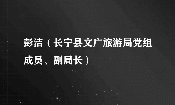 彭洁（长宁县文广旅游局党组成员、副局长）