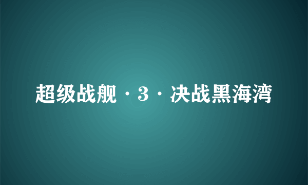 什么是超级战舰·3·决战黑海湾