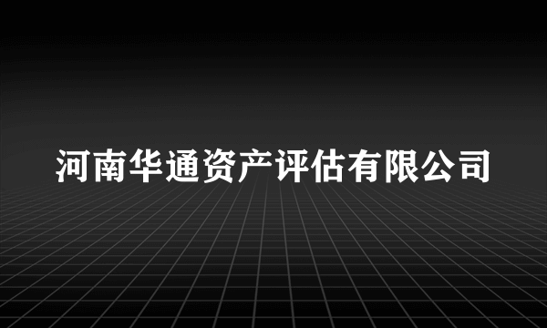 什么是河南华通资产评估有限公司