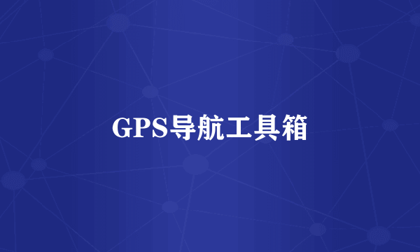 什么是GPS导航工具箱