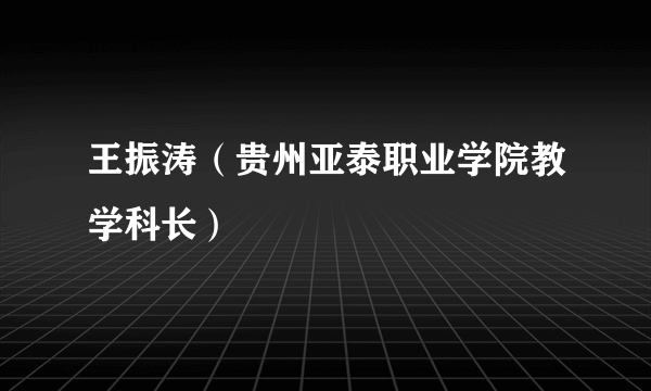 王振涛（贵州亚泰职业学院教学科长）