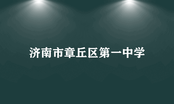 什么是济南市章丘区第一中学