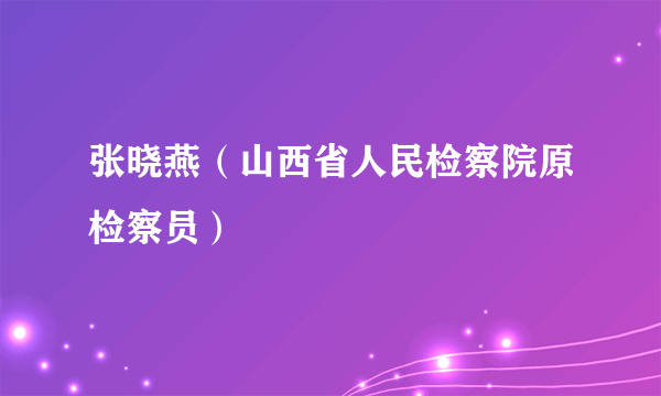 什么是张晓燕（山西省人民检察院原检察员）