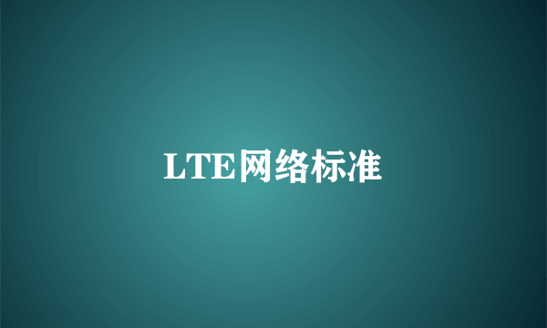 什么是LTE网络标准