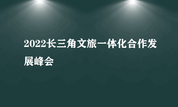 2022长三角文旅一体化合作发展峰会