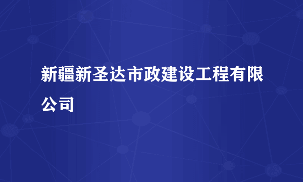 什么是新疆新圣达市政建设工程有限公司