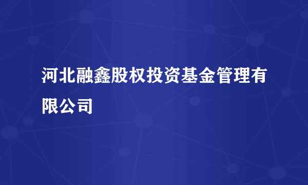 什么是河北融鑫股权投资基金管理有限公司