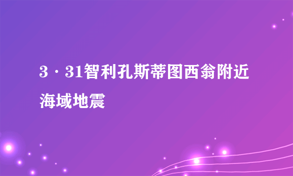 3·31智利孔斯蒂图西翁附近海域地震