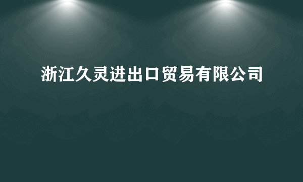 什么是浙江久灵进出口贸易有限公司