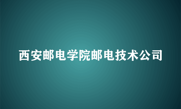 西安邮电学院邮电技术公司