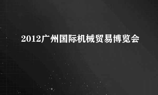 2012广州国际机械贸易博览会