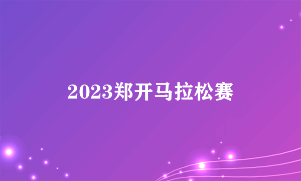 2023郑开马拉松赛