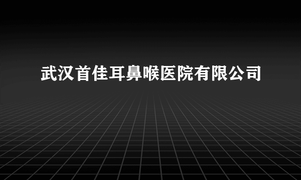 武汉首佳耳鼻喉医院有限公司