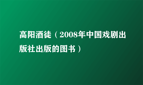 高阳酒徒（2008年中国戏剧出版社出版的图书）