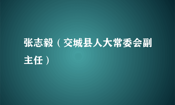 张志毅（交城县人大常委会副主任）