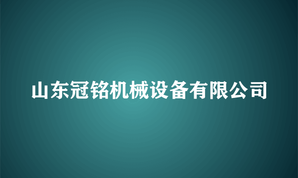 什么是山东冠铭机械设备有限公司