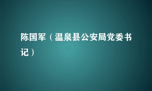 陈国军（温泉县公安局党委书记）