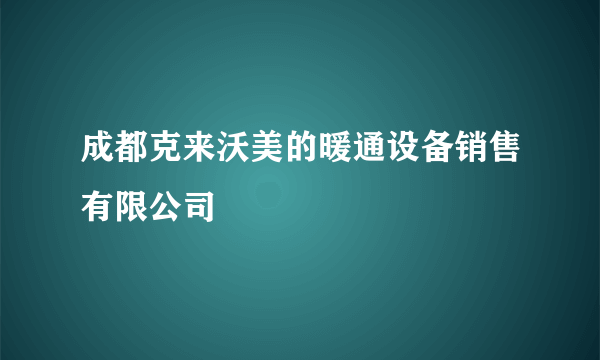 成都克来沃美的暖通设备销售有限公司