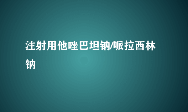 注射用他唑巴坦钠/哌拉西林钠