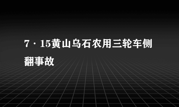 7·15黄山乌石农用三轮车侧翻事故