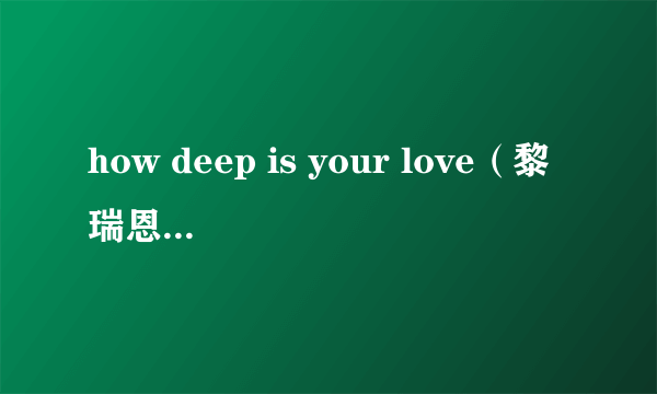 how deep is your love（黎瑞恩演唱的歌曲）