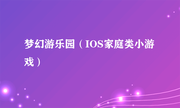 梦幻游乐园（IOS家庭类小游戏）