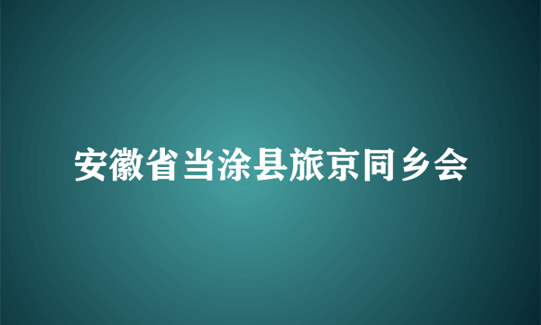 安徽省当涂县旅京同乡会