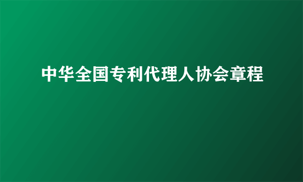 什么是中华全国专利代理人协会章程