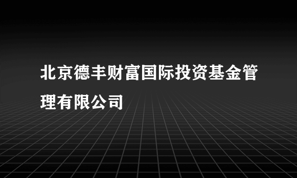 北京德丰财富国际投资基金管理有限公司