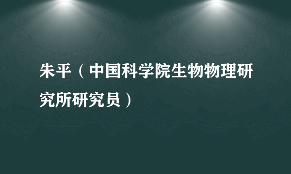 朱平（中国科学院生物物理研究所研究员）