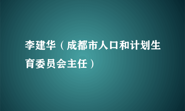 李建华（成都市人口和计划生育委员会主任）