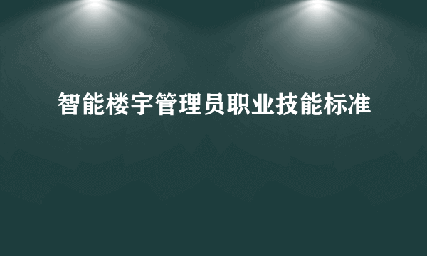 什么是智能楼宇管理员职业技能标准