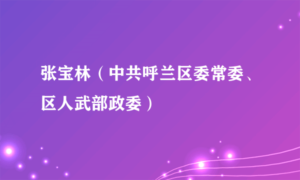 张宝林（中共呼兰区委常委、区人武部政委）