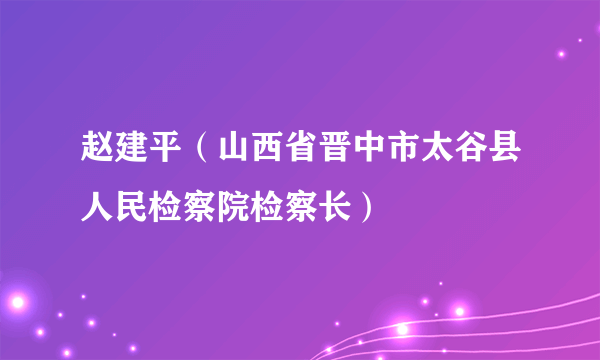 赵建平（山西省晋中市太谷县人民检察院检察长）