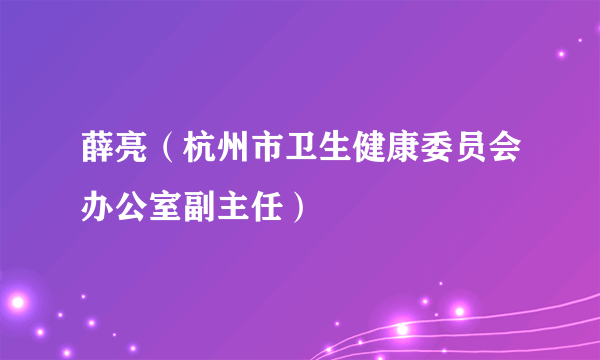 薛亮（杭州市卫生健康委员会办公室副主任）