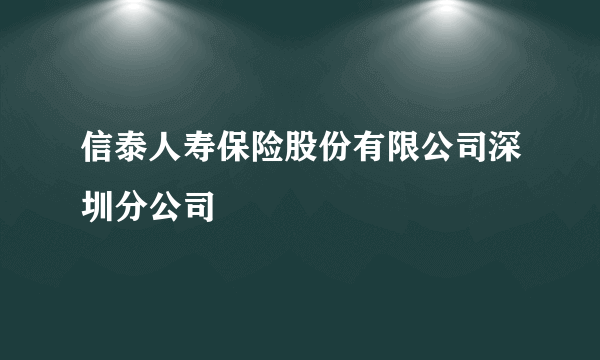 什么是信泰人寿保险股份有限公司深圳分公司