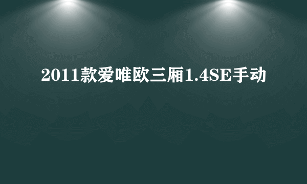 2011款爱唯欧三厢1.4SE手动