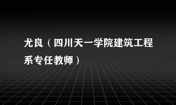 尤良（四川天一学院建筑工程系专任教师）