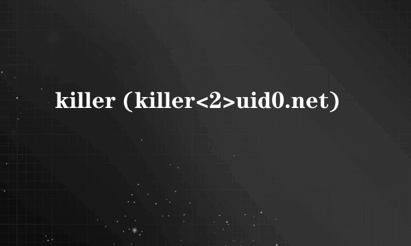 什么是killer (killer<2>uid0.net)